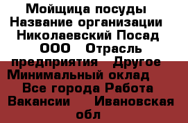 Мойщица посуды › Название организации ­ Николаевский Посад, ООО › Отрасль предприятия ­ Другое › Минимальный оклад ­ 1 - Все города Работа » Вакансии   . Ивановская обл.